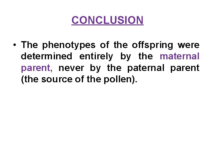 CONCLUSION • The phenotypes of the offspring were determined entirely by the maternal parent,