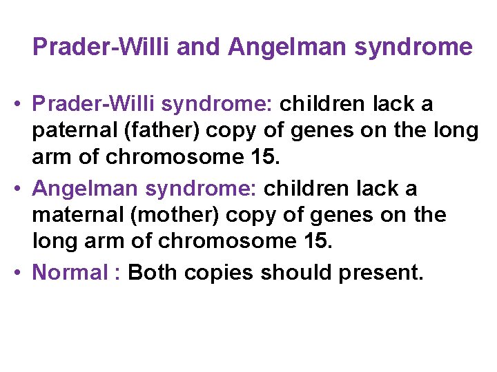 Prader-Willi and Angelman syndrome • Prader-Willi syndrome: children lack a paternal (father) copy of