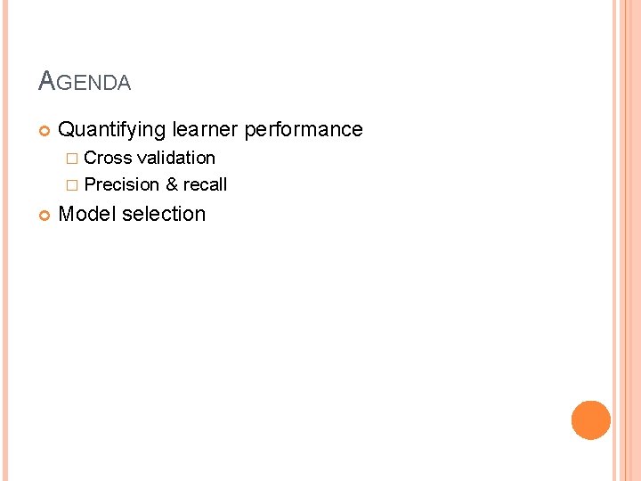 AGENDA Quantifying learner performance � Cross validation � Precision & recall Model selection 