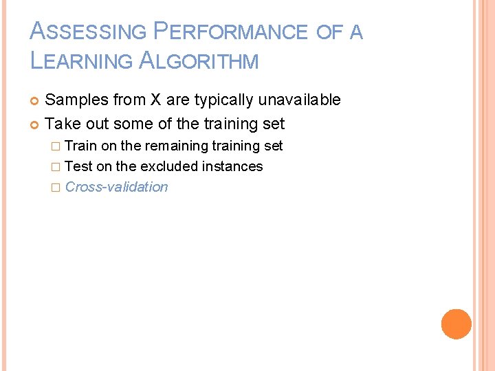 ASSESSING PERFORMANCE OF A LEARNING ALGORITHM Samples from X are typically unavailable Take out