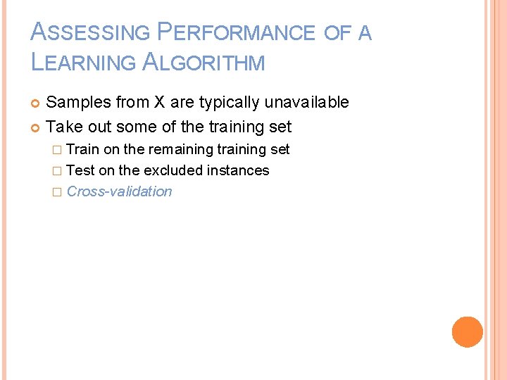 ASSESSING PERFORMANCE OF A LEARNING ALGORITHM Samples from X are typically unavailable Take out