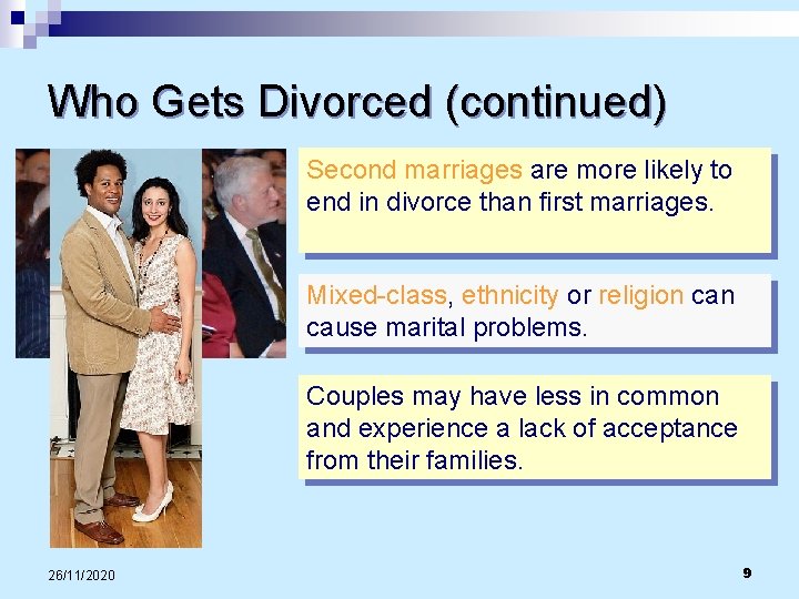 Who Gets Divorced (continued) Second marriages are more likely to end in divorce than