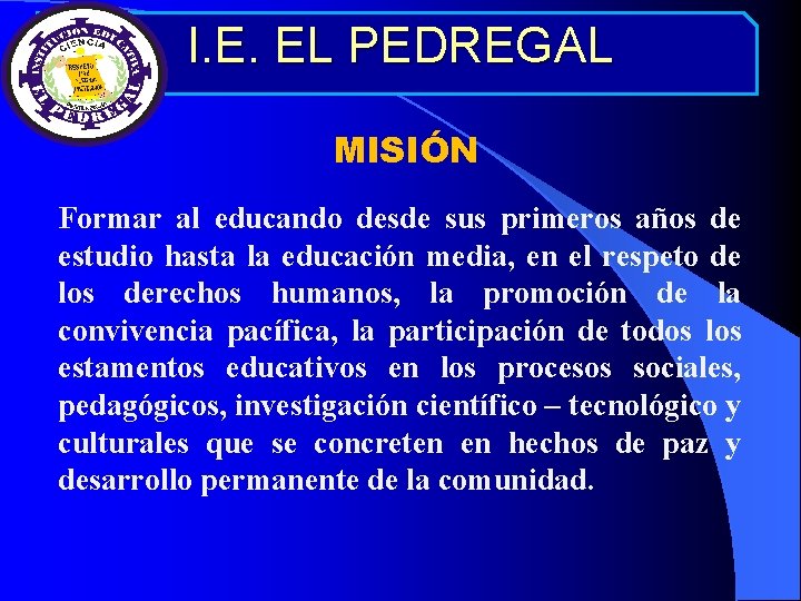 I. E. EL PEDREGAL MISIÓN Formar al educando desde sus primeros años de estudio