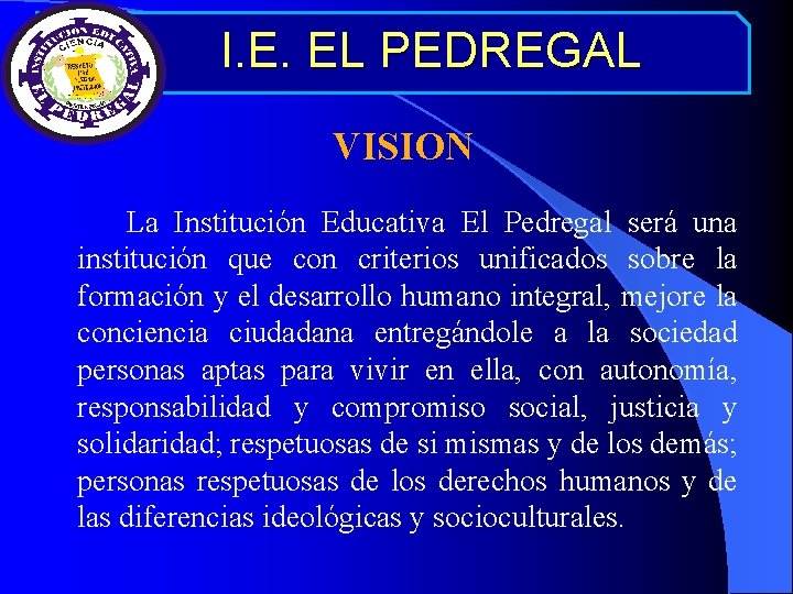 I. E. EL PEDREGAL VISION La Institución Educativa El Pedregal será una institución que