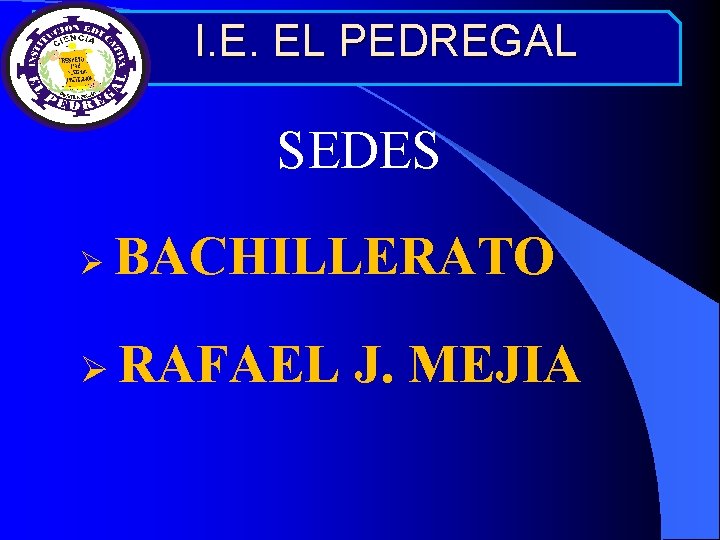 I. E. EL PEDREGAL SEDES BACHILLERATO Ø Ø RAFAEL J. MEJIA 