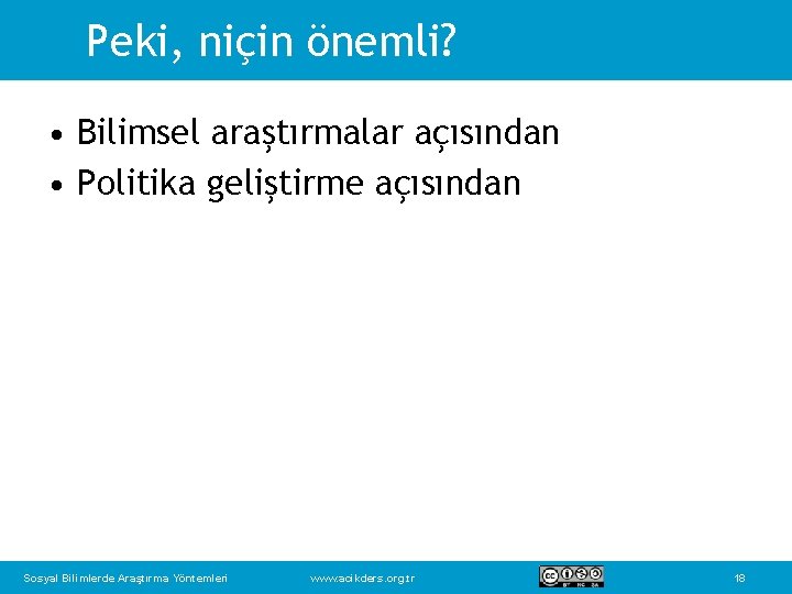 Peki, niçin önemli? • Bilimsel araştırmalar açısından • Politika geliştirme açısından Sosyal Bilimlerde Araştırma