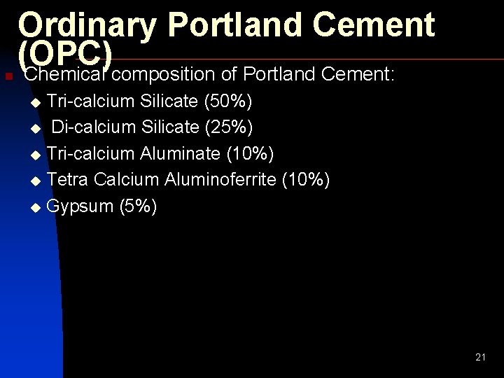 n Ordinary Portland Cement (OPC) Chemical composition of Portland Cement: Tri-calcium Silicate (50%) u