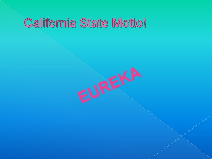 California State Motto! A K E R U E 