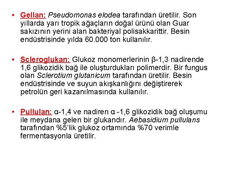  • Gellan: Pseudomonas elodea tarafından üretilir. Son yıllarda yarı tropik ağaçların doğal ürünü