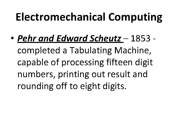 Electromechanical Computing • Pehr and Edward Scheutz – 1853 completed a Tabulating Machine, capable