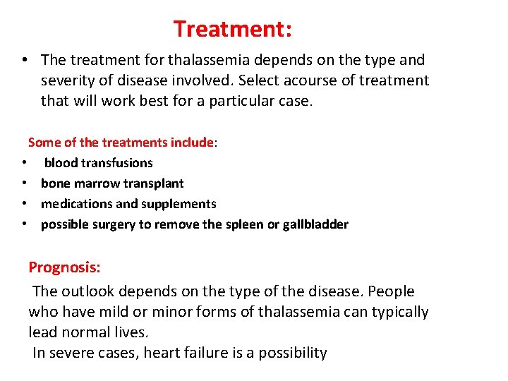 Treatment: • The treatment for thalassemia depends on the type and severity of disease