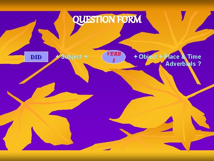 QUESTION FORM DID + Subject + VERB 1 + Object + Place & Time