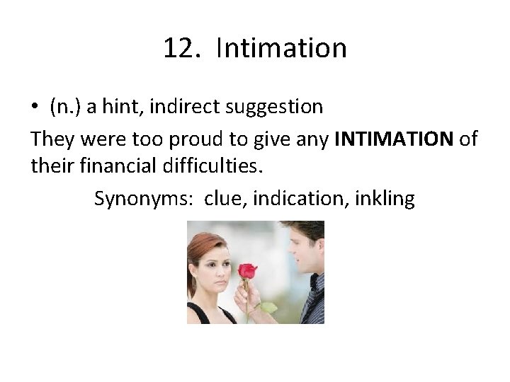 12. Intimation • (n. ) a hint, indirect suggestion They were too proud to