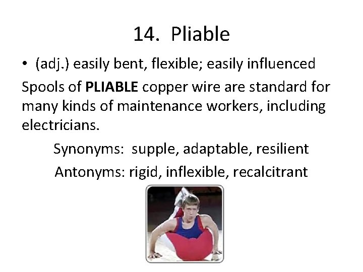 14. Pliable • (adj. ) easily bent, flexible; easily influenced Spools of PLIABLE copper