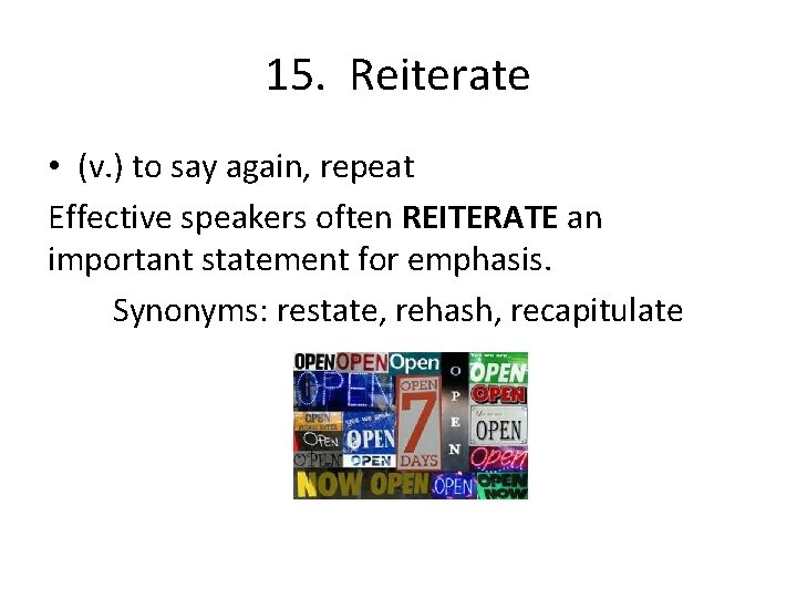 15. Reiterate • (v. ) to say again, repeat Effective speakers often REITERATE an