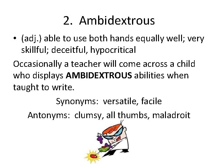 2. Ambidextrous • (adj. ) able to use both hands equally well; very skillful;