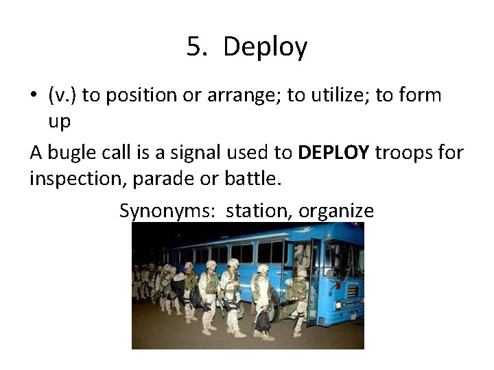 5. Deploy • (v. ) to position or arrange; to utilize; to form up