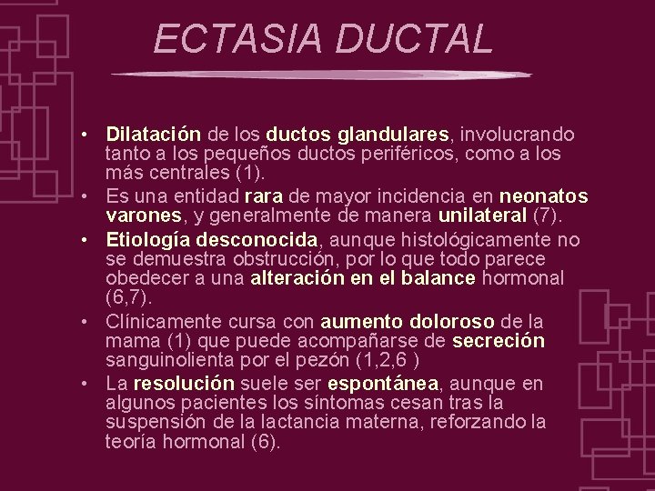 ECTASIA DUCTAL • Dilatación de los ductos glandulares, involucrando tanto a los pequeños ductos