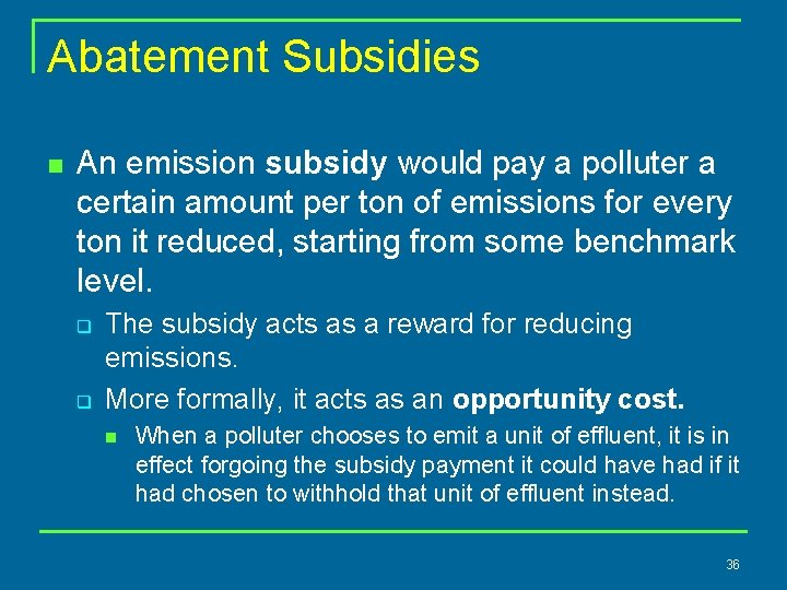 Abatement Subsidies n An emission subsidy would pay a polluter a certain amount per