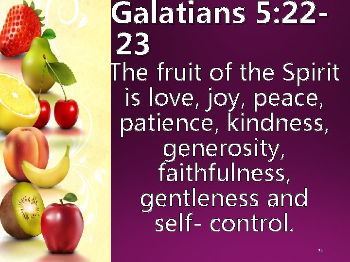 Galatians 5: 2223 The fruit of the Spirit is love, joy, peace, patience, kindness,
