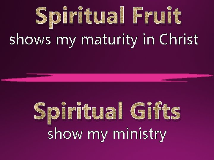 Spiritual Fruit shows my maturity in Christ Spiritual Gifts show my ministry 