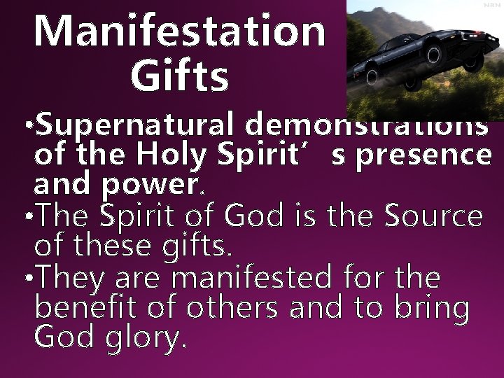 Manifestation Gifts • Supernatural demonstrations of the Holy Spirit’s presence and power. • The