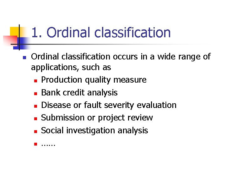 1. Ordinal classification n Ordinal classification occurs in a wide range of applications, such
