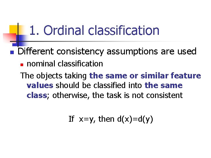 1. Ordinal classification n Different consistency assumptions are used nominal classification The objects taking