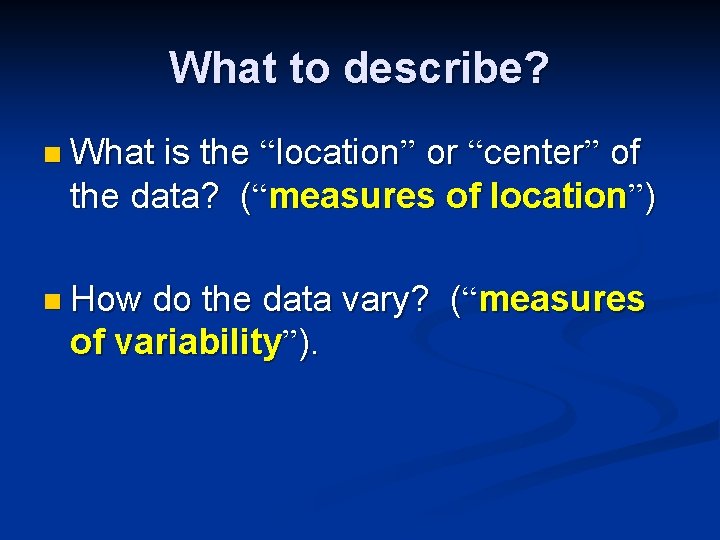 What to describe? n What is the “location” or “center” of the data? (“measures