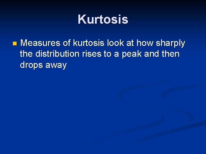 Kurtosis n Measures of kurtosis look at how sharply the distribution rises to a