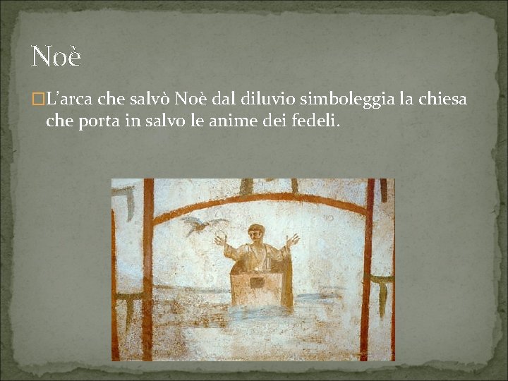 Noè �L’arca che salvò Noè dal diluvio simboleggia la chiesa che porta in salvo