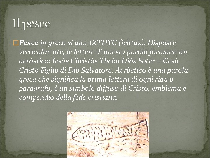 Il pesce �Pesce in greco si dice IXTHYC (ichtùs). Disposte verticalmente, le lettere di