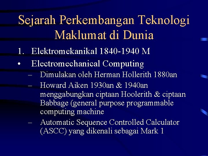 Sejarah Perkembangan Teknologi Maklumat di Dunia 1. Elektromekanikal 1840 -1940 M • Electromechanical Computing