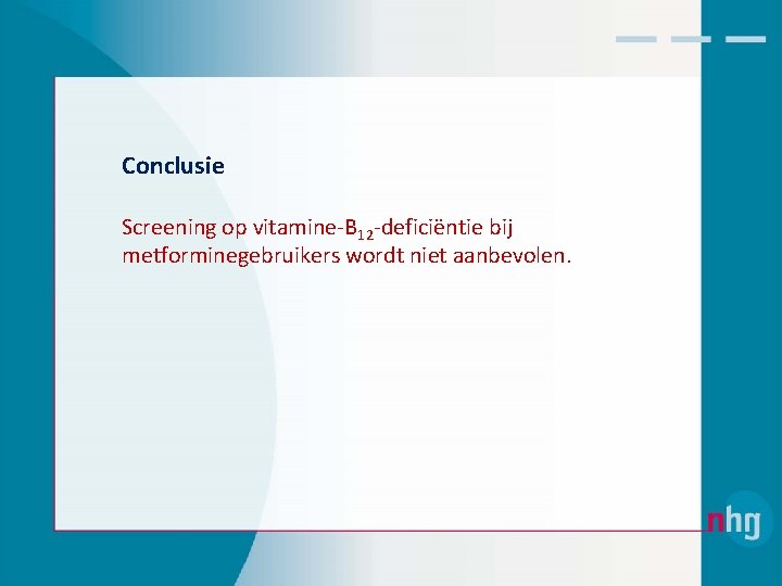 Conclusie Screening op vitamine‐B 12‐deficiëntie bij metforminegebruikers wordt niet aanbevolen. 