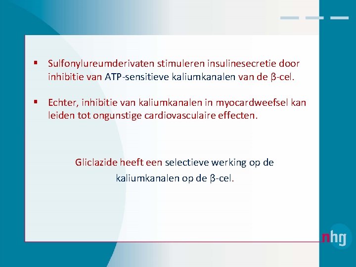 § Sulfonylureumderivaten stimuleren insulinesecretie door inhibitie van ATP‐sensitieve kaliumkanalen van de β‐cel. § Echter,