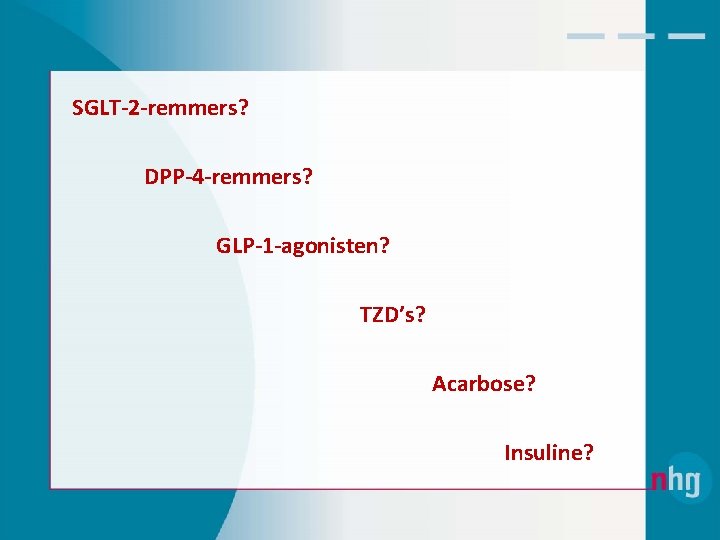SGLT-2 -remmers? DPP-4 -remmers? GLP-1 -agonisten? TZD’s? Acarbose? Insuline? 