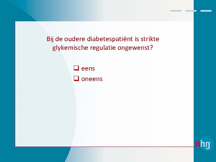 Bij de oudere diabetespatiënt is strikte glykemische regulatie ongewenst? q eens q oneens 