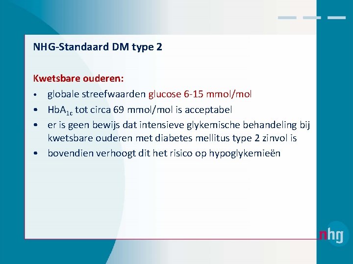 NHG-Standaard DM type 2 Kwetsbare ouderen: • globale streefwaarden glucose 6‐ 15 mmol/mol •