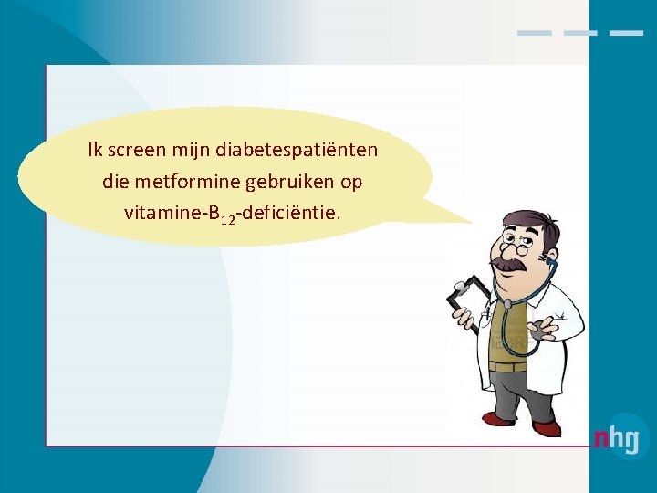 Ik screen mijn diabetespatiënten die metformine gebruiken op vitamine‐B 12‐deficiëntie. 