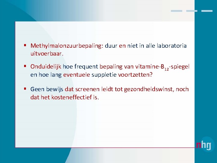 § Methylmalonzuurbepaling: duur en niet in alle laboratoria uitvoerbaar. § Onduidelijk hoe frequent bepaling