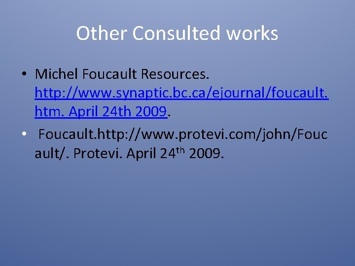 Other Consulted works • Michel Foucault Resources. http: //www. synaptic. bc. ca/ejournal/foucault. htm. April
