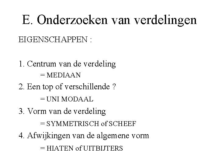 E. Onderzoeken van verdelingen EIGENSCHAPPEN : 1. Centrum van de verdeling = MEDIAAN 2.