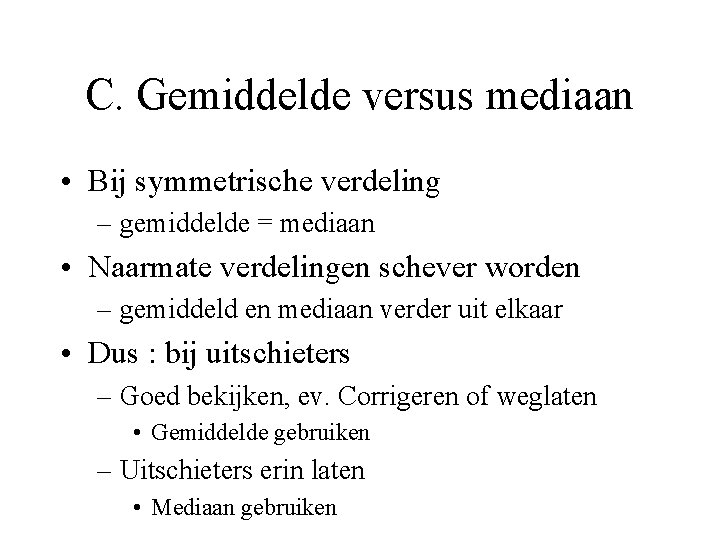 C. Gemiddelde versus mediaan • Bij symmetrische verdeling – gemiddelde = mediaan • Naarmate