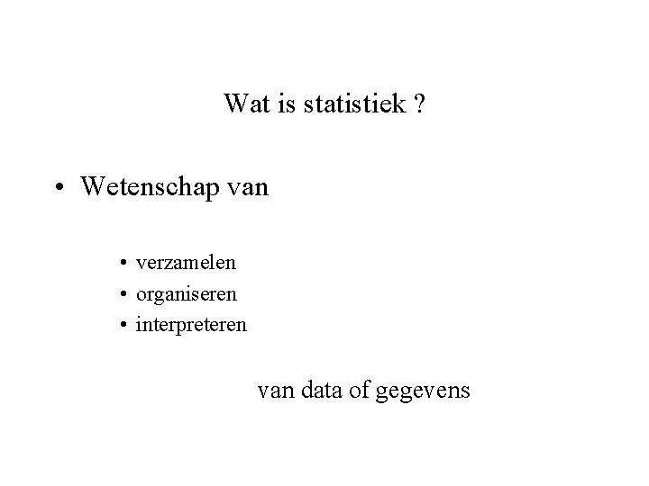 Wat is statistiek ? • Wetenschap van • verzamelen • organiseren • interpreteren van