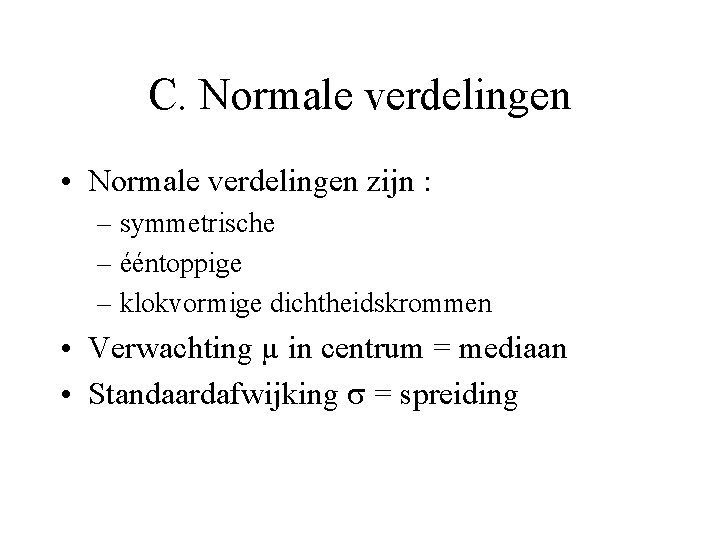C. Normale verdelingen • Normale verdelingen zijn : – symmetrische – ééntoppige – klokvormige