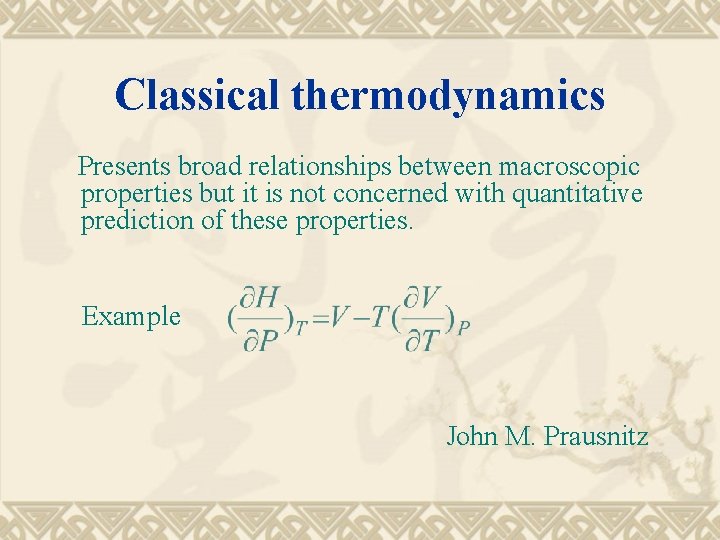 Classical thermodynamics Presents broad relationships between macroscopic properties but it is not concerned with