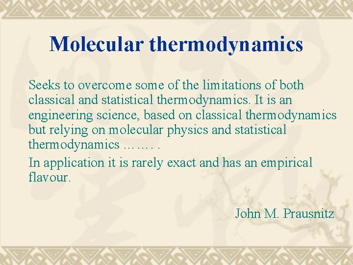 Molecular thermodynamics Seeks to overcome some of the limitations of both classical and statistical