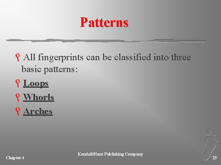 Patterns LAll fingerprints can be classified into three basic patterns: LLoops LWhorls LArches Chapter