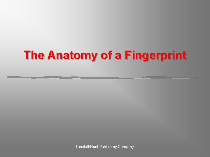 The Anatomy of a Fingerprint Kendall/Hunt Publishing Company 