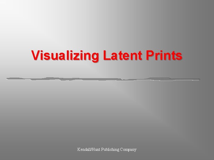 Visualizing Latent Prints Kendall/Hunt Publishing Company 